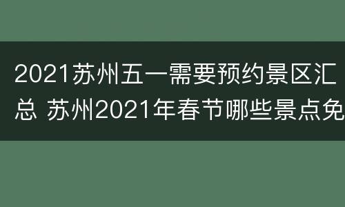 2021苏州五一需要预约景区汇总 苏州2021年春节哪些景点免费开放