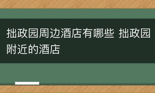 拙政园周边酒店有哪些 拙政园附近的酒店