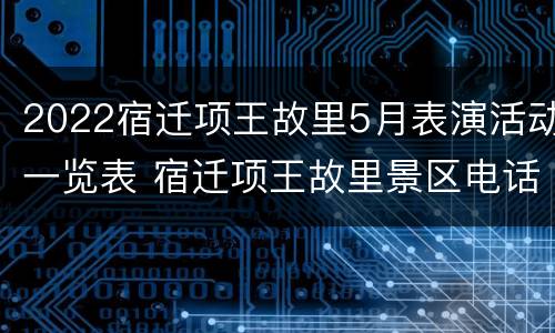 2022宿迁项王故里5月表演活动一览表 宿迁项王故里景区电话