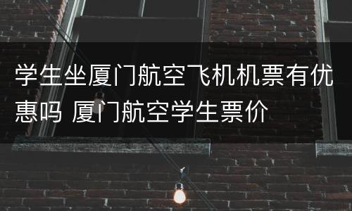 学生坐厦门航空飞机机票有优惠吗 厦门航空学生票价