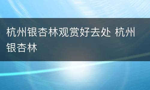 杭州银杏林观赏好去处 杭州 银杏林