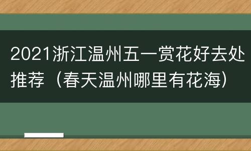 2021浙江温州五一赏花好去处推荐（春天温州哪里有花海）