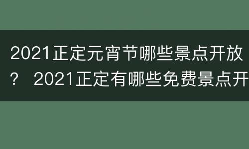 2021正定元宵节哪些景点开放？ 2021正定有哪些免费景点开放