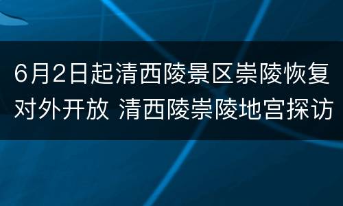 6月2日起清西陵景区崇陵恢复对外开放 清西陵崇陵地宫探访