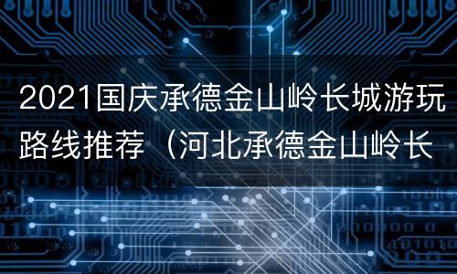 2021国庆承德金山岭长城游玩路线推荐（河北承德金山岭长城门票多少钱）