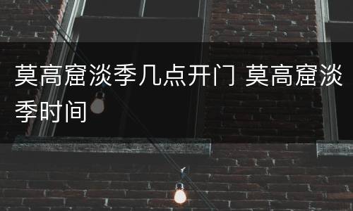 莫高窟淡季几点开门 莫高窟淡季时间