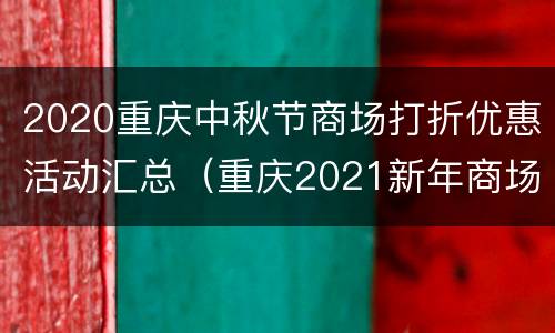 2020重庆中秋节商场打折优惠活动汇总（重庆2021新年商场打折活动）