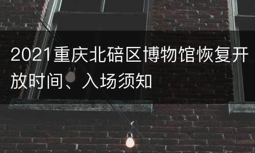 2021重庆北碚区博物馆恢复开放时间、入场须知