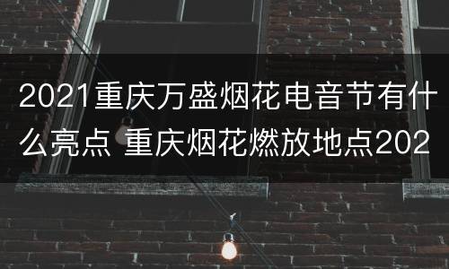 2021重庆万盛烟花电音节有什么亮点 重庆烟花燃放地点2020