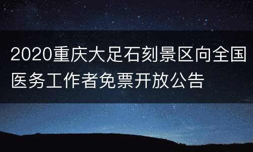 2020重庆大足石刻景区向全国医务工作者免票开放公告