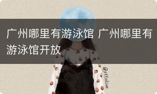 广州哪里有游泳馆 广州哪里有游泳馆开放