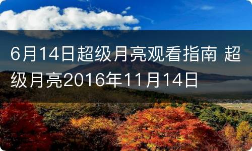 6月14日超级月亮观看指南 超级月亮2016年11月14日