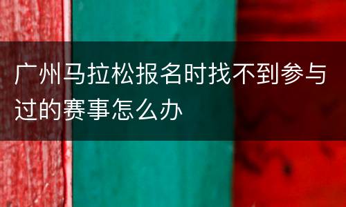 广州马拉松报名时找不到参与过的赛事怎么办