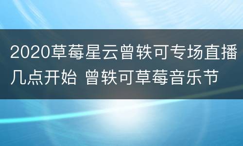 2020草莓星云曾轶可专场直播几点开始 曾轶可草莓音乐节