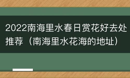 2022南海里水春日赏花好去处推荐（南海里水花海的地址）