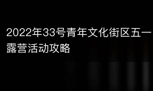 2022年33号青年文化街区五一露营活动攻略