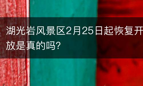 湖光岩风景区2月25日起恢复开放是真的吗？