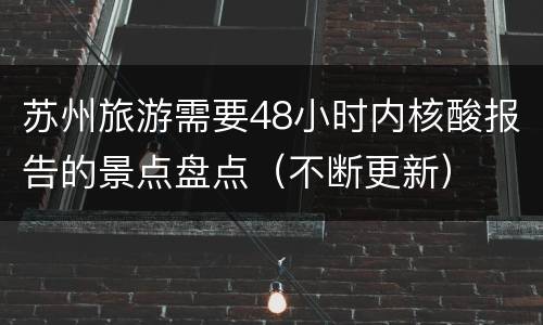 苏州旅游需要48小时内核酸报告的景点盘点（不断更新）