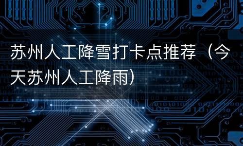 苏州人工降雪打卡点推荐（今天苏州人工降雨）
