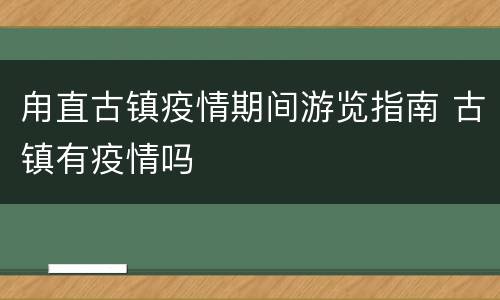 甪直古镇疫情期间游览指南 古镇有疫情吗
