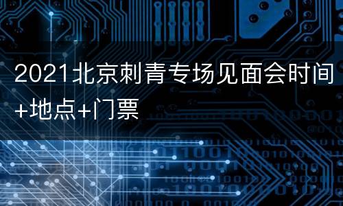 2021北京刺青专场见面会时间+地点+门票