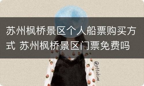 苏州枫桥景区个人船票购买方式 苏州枫桥景区门票免费吗