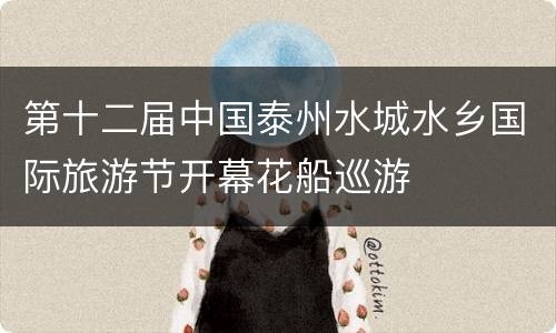 第十二届中国泰州水城水乡国际旅游节开幕花船巡游