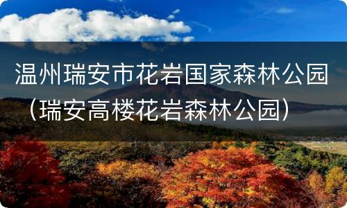 温州瑞安市花岩国家森林公园（瑞安高楼花岩森林公园）