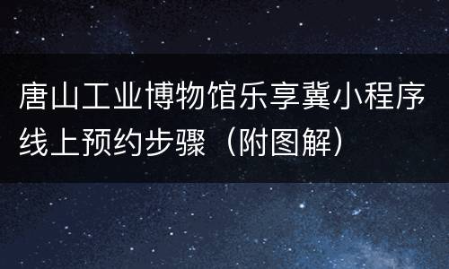 唐山工业博物馆乐享冀小程序线上预约步骤（附图解）
