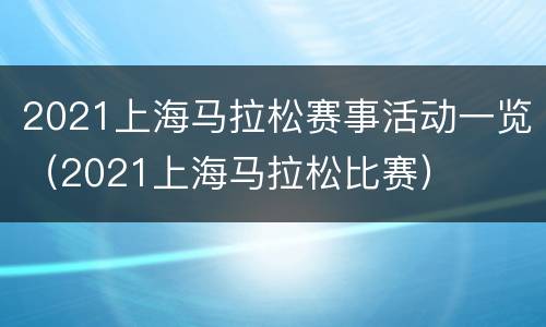 2021上海马拉松赛事活动一览（2021上海马拉松比赛）