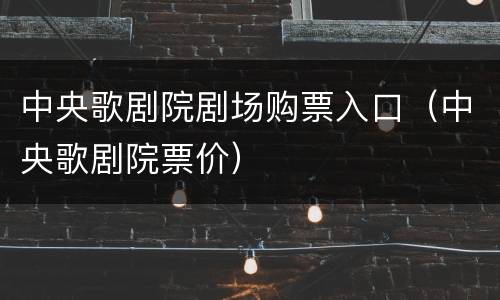 中央歌剧院剧场购票入口（中央歌剧院票价）