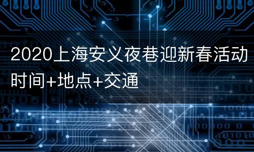 2020上海安义夜巷迎新春活动时间+地点+交通
