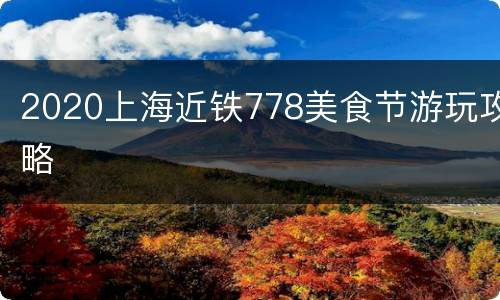 2020上海近铁778美食节游玩攻略