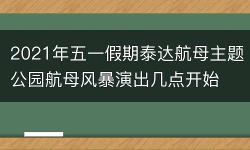 2021年五一假期泰达航母主题公园航母风暴演出几点开始