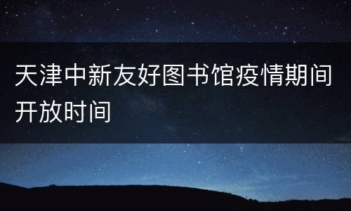 天津中新友好图书馆疫情期间开放时间