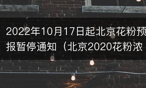 2022年10月17日起北京花粉预报暂停通知（北京2020花粉浓度预报）