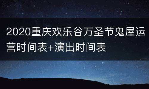 2020重庆欢乐谷万圣节鬼屋运营时间表+演出时间表