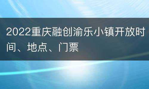 2022重庆融创渝乐小镇开放时间、地点、门票