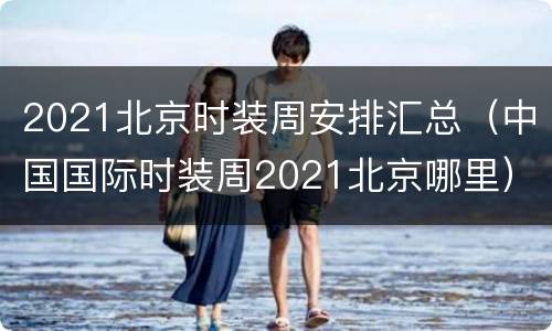 2021北京时装周安排汇总（中国国际时装周2021北京哪里）