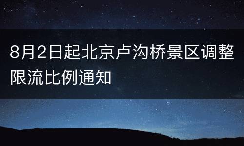 8月2日起北京卢沟桥景区调整限流比例通知