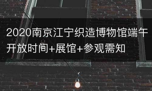 2020南京江宁织造博物馆端午开放时间+展馆+参观需知