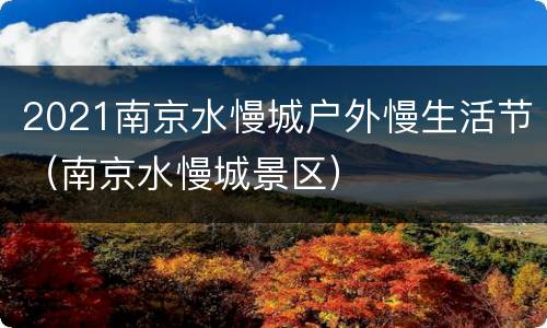 2021南京水慢城户外慢生活节（南京水慢城景区）