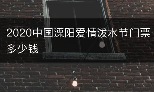 2020中国溧阳爱情泼水节门票多少钱