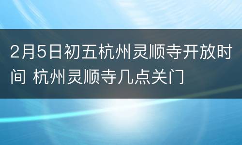 2月5日初五杭州灵顺寺开放时间 杭州灵顺寺几点关门