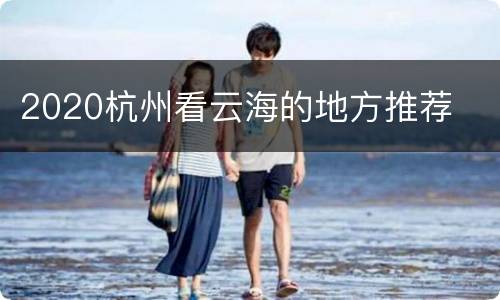 2020杭州看云海的地方推荐