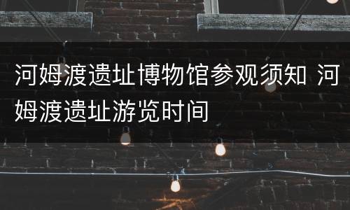 河姆渡遗址博物馆参观须知 河姆渡遗址游览时间