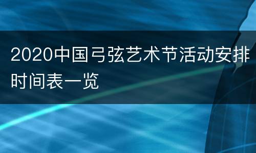 2020中国弓弦艺术节活动安排时间表一览