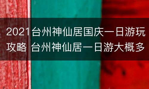 2021台州神仙居国庆一日游玩攻略 台州神仙居一日游大概多少钱