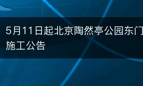 5月11日起北京陶然亭公园东门施工公告
