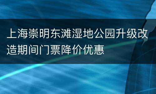 上海崇明东滩湿地公园升级改造期间门票降价优惠